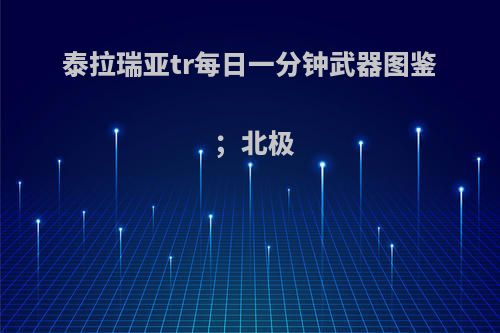 泰拉瑞亚tr每日一分钟武器图鉴；北极