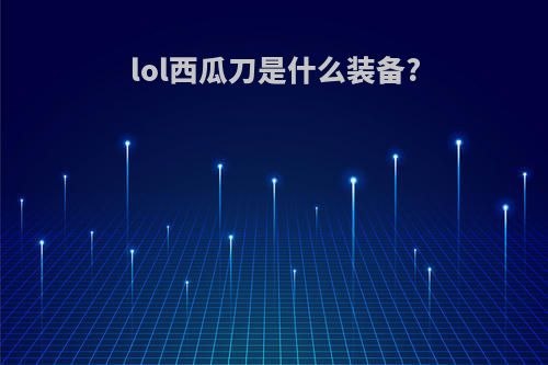 lol西瓜刀是什么装备?