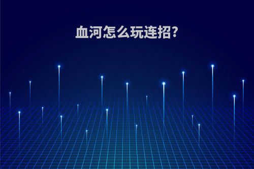 血河怎么玩连招?