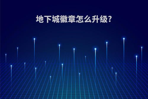 地下城徽章怎么升级?