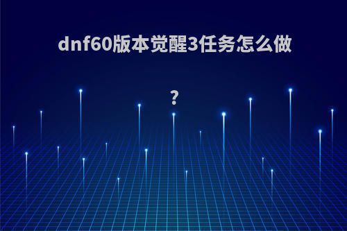 dnf60版本觉醒3任务怎么做?