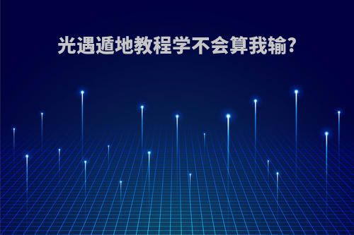 光遇遁地教程学不会算我输?