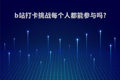 b站打卡挑战每个人都能参与吗?