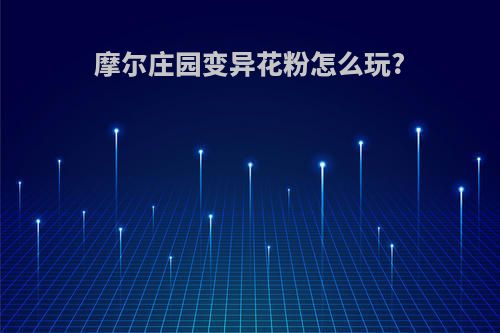 摩尔庄园变异花粉怎么玩?