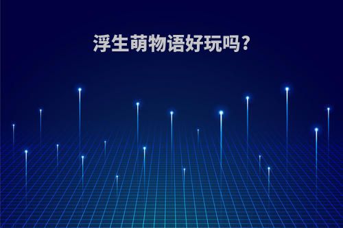 浮生萌物语好玩吗?