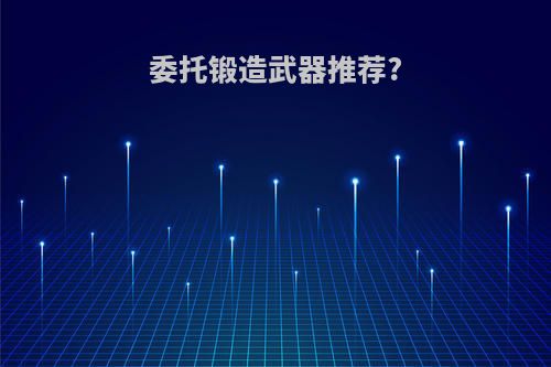 委托锻造武器推荐?