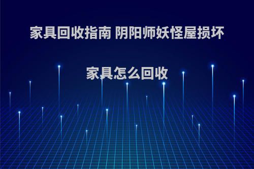 家具回收指南 阴阳师妖怪屋损坏家具怎么回收