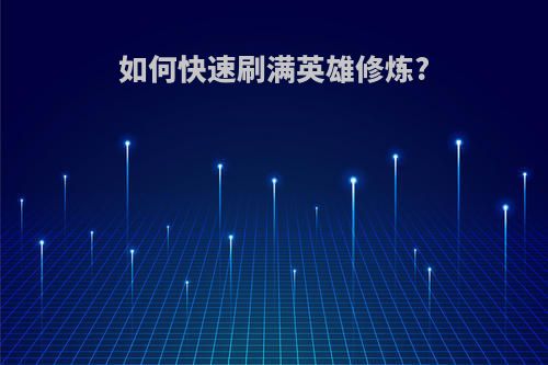如何快速刷满英雄修炼?