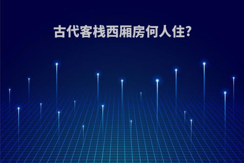 古代客栈西厢房何人住?