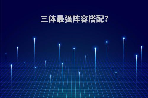 三体最强阵容搭配?