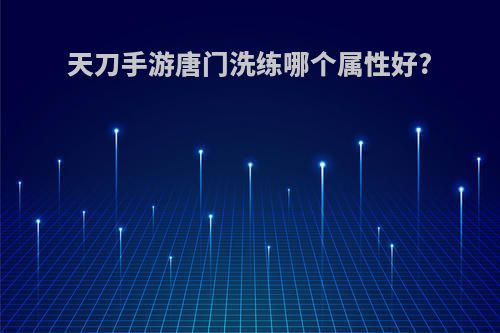 天刀手游唐门洗练哪个属性好?