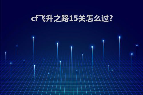 cf飞升之路15关怎么过?