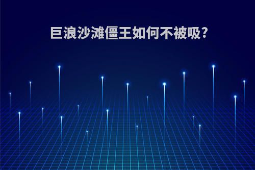 巨浪沙滩僵王如何不被吸?