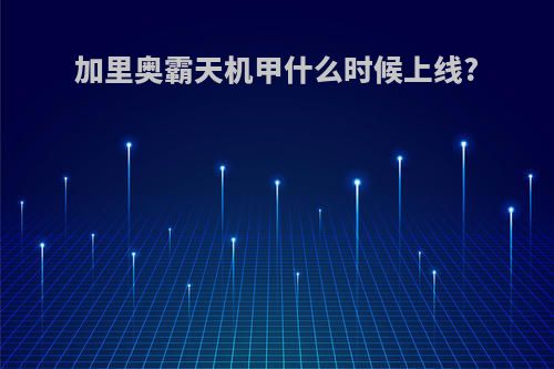 加里奥霸天机甲什么时候上线?