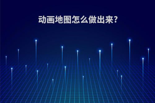 动画地图怎么做出来?