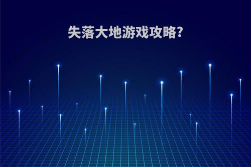 失落大地游戏攻略?