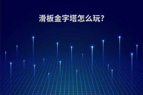 滑板金字塔怎么玩?