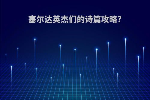 塞尔达英杰们的诗篇攻略?