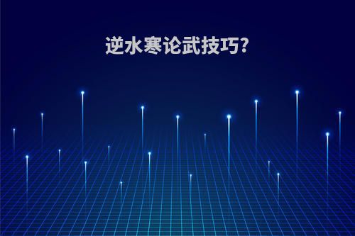 逆水寒论武技巧?