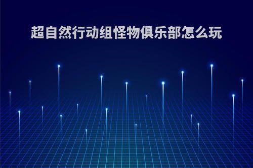超自然行动组怪物俱乐部怎么玩