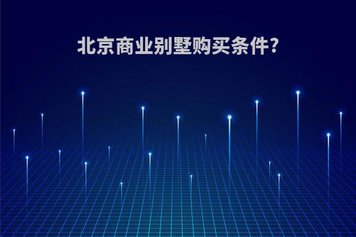 北京商业别墅购买条件?