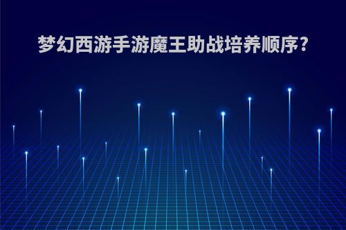 梦幻西游手游魔王助战培养顺序?