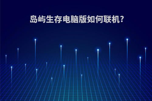 岛屿生存电脑版如何联机?