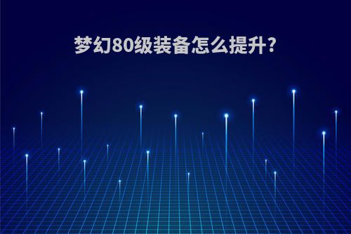 梦幻80级装备怎么提升?