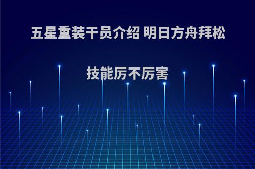 五星重装干员介绍 明日方舟拜松技能厉不厉害