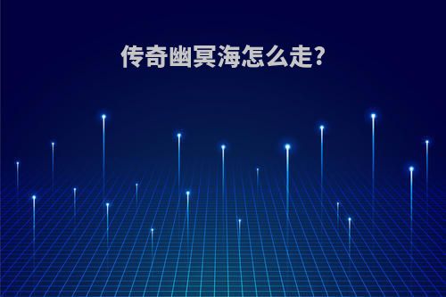 传奇幽冥海怎么走?