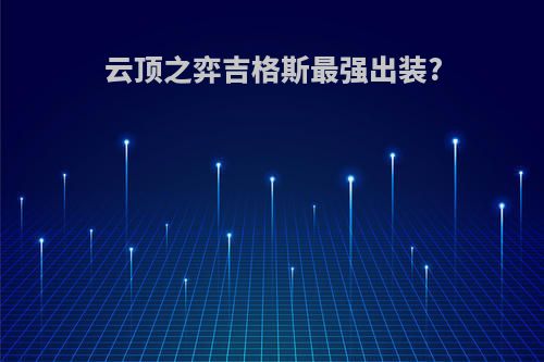 云顶之弈吉格斯最强出装?