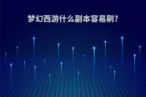 梦幻西游什么副本容易刷?