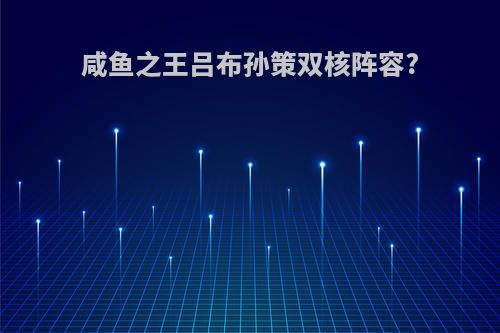 咸鱼之王吕布孙策双核阵容?