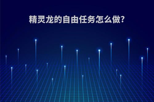 精灵龙的自由任务怎么做?
