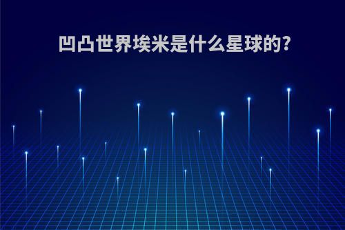 凹凸世界埃米是什么星球的?