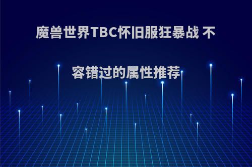魔兽世界TBC怀旧服狂暴战 不容错过的属性推荐