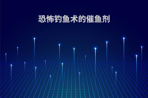 恐怖钓鱼术的催鱼剂