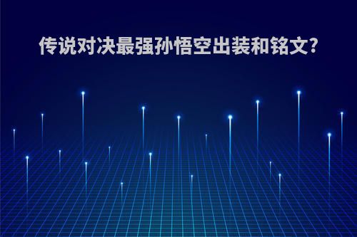 传说对决最强孙悟空出装和铭文?