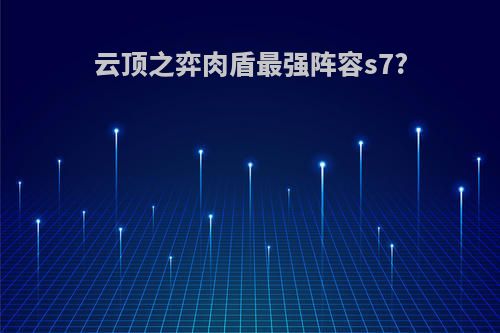 云顶之弈肉盾最强阵容s7?