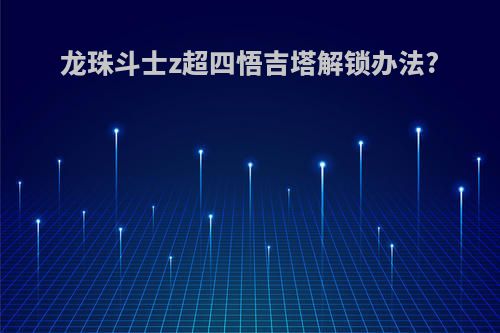 龙珠斗士z超四悟吉塔解锁办法?