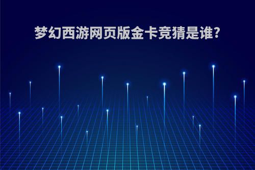 梦幻西游网页版金卡竞猜是谁?