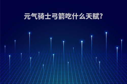 元气骑士弓箭吃什么天赋?