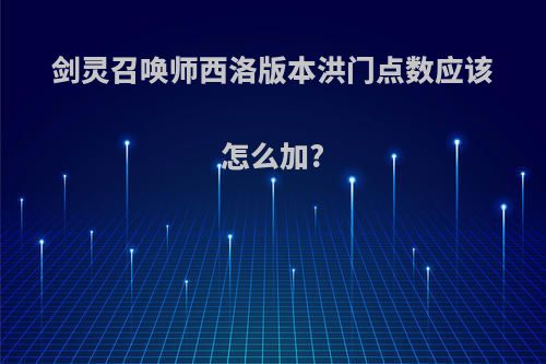 剑灵召唤师西洛版本洪门点数应该怎么加?