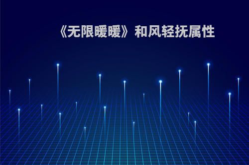 《无限暖暖》和风轻抚属性