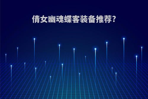 倩女幽魂蝶客装备推荐?