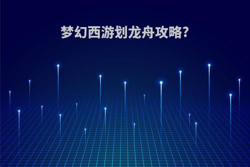 梦幻西游划龙舟攻略?
