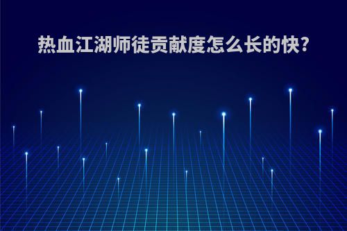 热血江湖师徒贡献度怎么长的快?