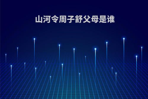 山河令周子舒父母是谁