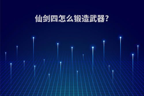 仙剑四怎么锻造武器?