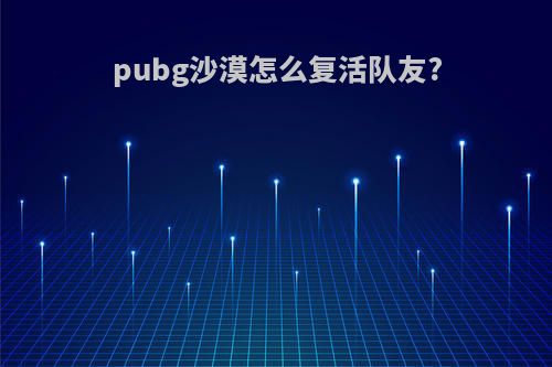pubg沙漠怎么复活队友?